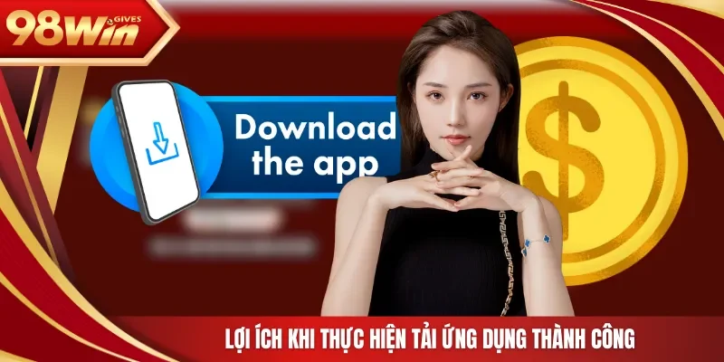 98win Tải app 98WIN Lợi ích khi thực hiện tải ứng dụng thành công